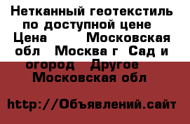 Нетканный геотекстиль по доступной цене › Цена ­ 12 - Московская обл., Москва г. Сад и огород » Другое   . Московская обл.